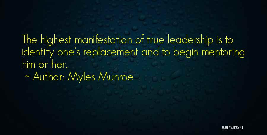Myles Munroe Quotes: The Highest Manifestation Of True Leadership Is To Identify One's Replacement And To Begin Mentoring Him Or Her.