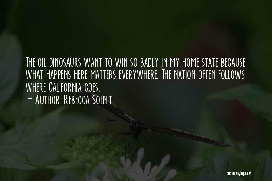 Rebecca Solnit Quotes: The Oil Dinosaurs Want To Win So Badly In My Home State Because What Happens Here Matters Everywhere. The Nation