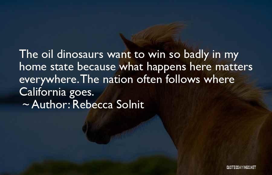 Rebecca Solnit Quotes: The Oil Dinosaurs Want To Win So Badly In My Home State Because What Happens Here Matters Everywhere. The Nation