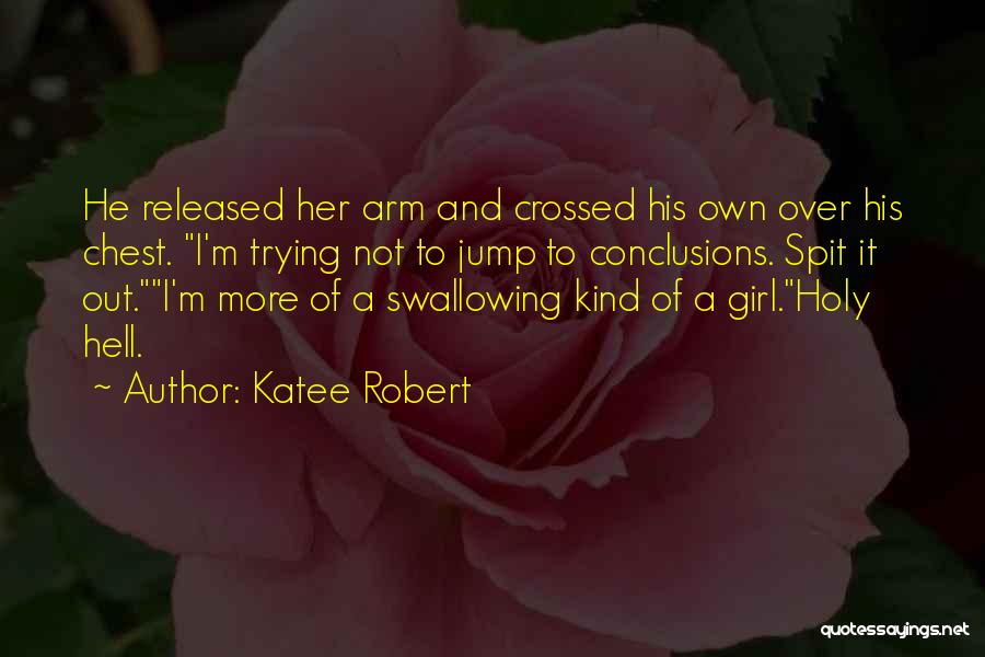 Katee Robert Quotes: He Released Her Arm And Crossed His Own Over His Chest. I'm Trying Not To Jump To Conclusions. Spit It