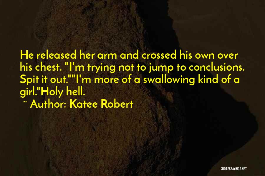 Katee Robert Quotes: He Released Her Arm And Crossed His Own Over His Chest. I'm Trying Not To Jump To Conclusions. Spit It