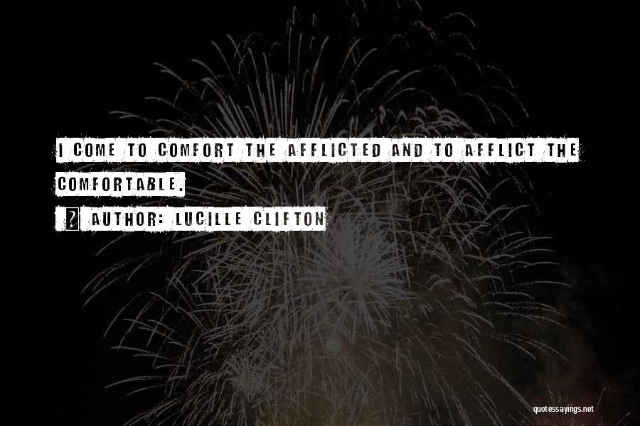 Lucille Clifton Quotes: I Come To Comfort The Afflicted And To Afflict The Comfortable.
