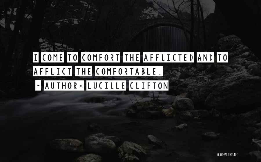 Lucille Clifton Quotes: I Come To Comfort The Afflicted And To Afflict The Comfortable.