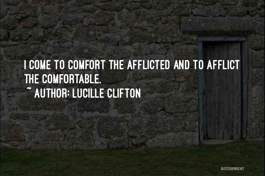 Lucille Clifton Quotes: I Come To Comfort The Afflicted And To Afflict The Comfortable.