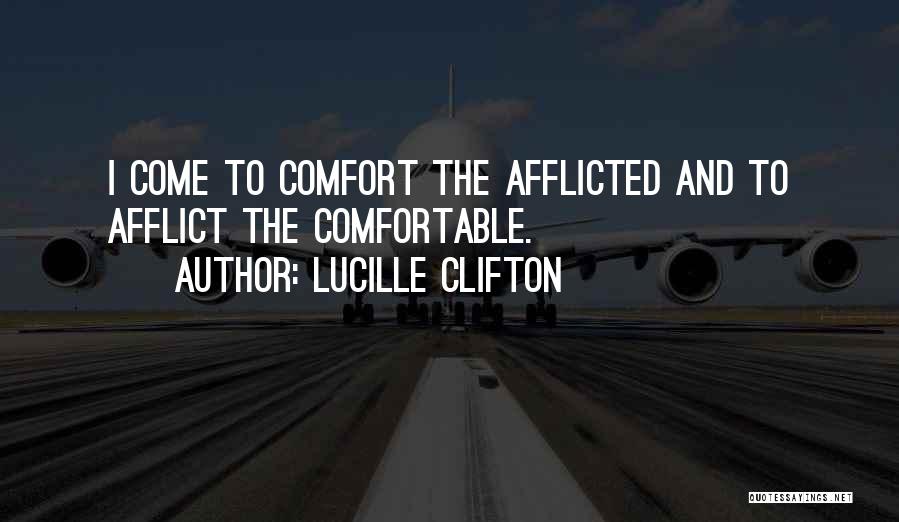 Lucille Clifton Quotes: I Come To Comfort The Afflicted And To Afflict The Comfortable.