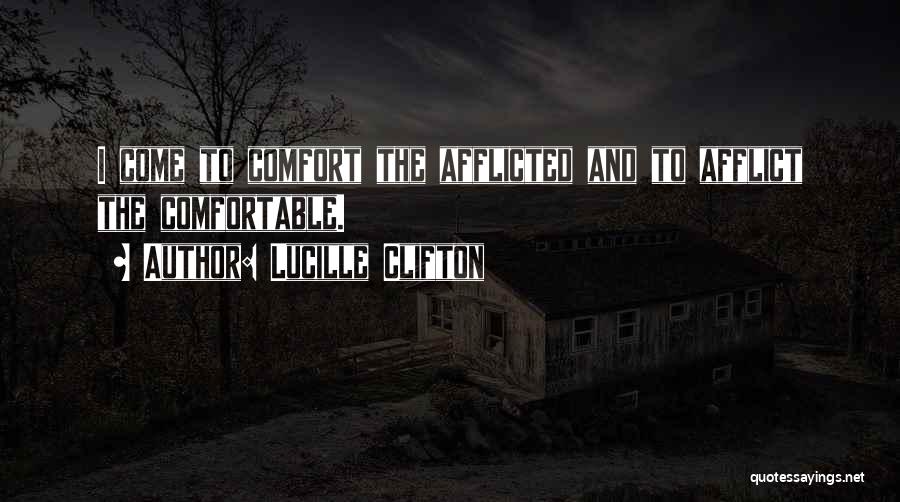 Lucille Clifton Quotes: I Come To Comfort The Afflicted And To Afflict The Comfortable.