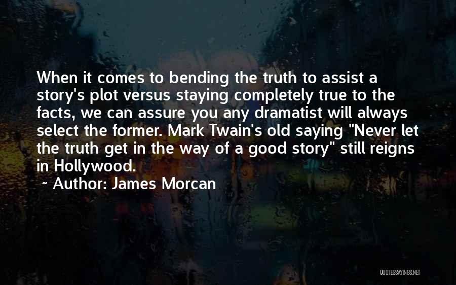 James Morcan Quotes: When It Comes To Bending The Truth To Assist A Story's Plot Versus Staying Completely True To The Facts, We