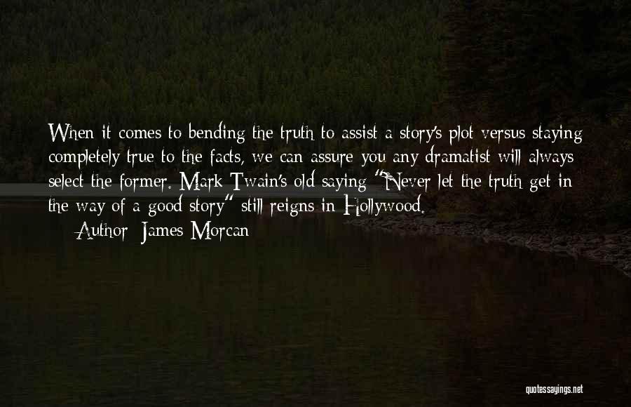 James Morcan Quotes: When It Comes To Bending The Truth To Assist A Story's Plot Versus Staying Completely True To The Facts, We