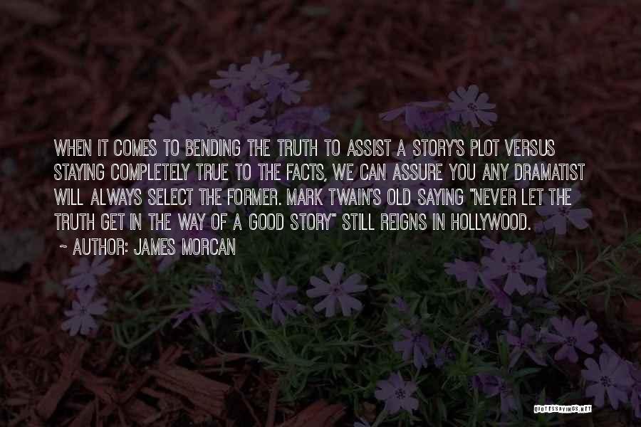 James Morcan Quotes: When It Comes To Bending The Truth To Assist A Story's Plot Versus Staying Completely True To The Facts, We