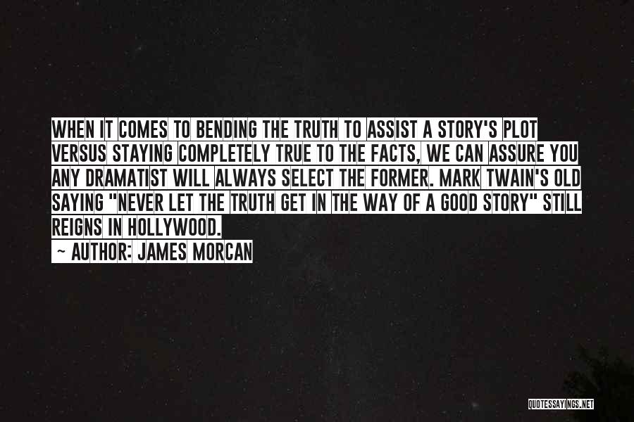 James Morcan Quotes: When It Comes To Bending The Truth To Assist A Story's Plot Versus Staying Completely True To The Facts, We