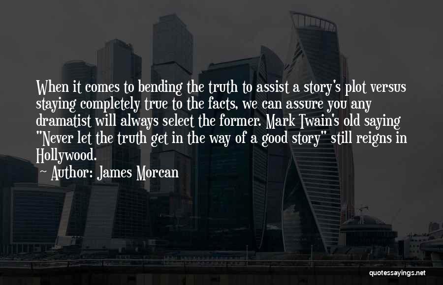 James Morcan Quotes: When It Comes To Bending The Truth To Assist A Story's Plot Versus Staying Completely True To The Facts, We