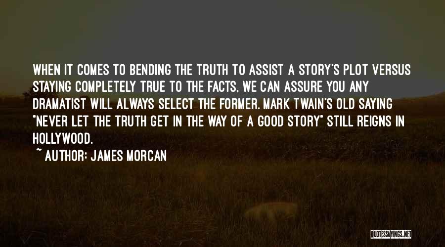 James Morcan Quotes: When It Comes To Bending The Truth To Assist A Story's Plot Versus Staying Completely True To The Facts, We