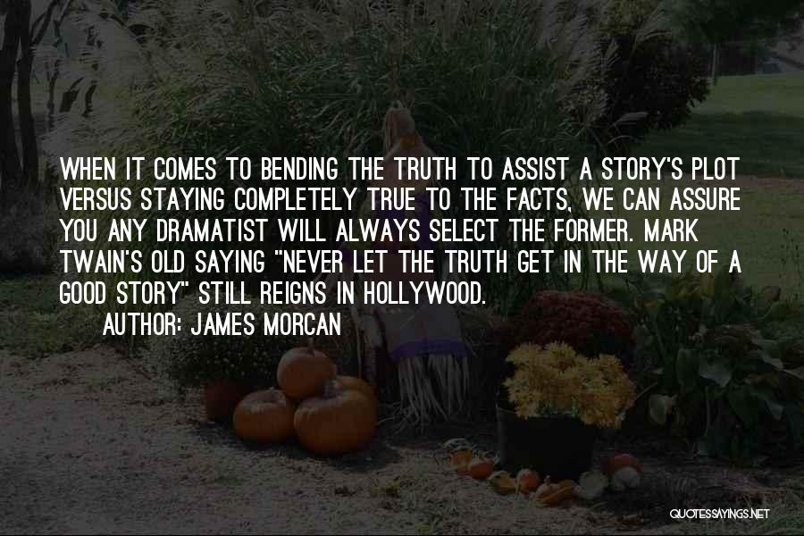 James Morcan Quotes: When It Comes To Bending The Truth To Assist A Story's Plot Versus Staying Completely True To The Facts, We