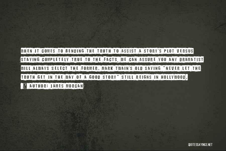 James Morcan Quotes: When It Comes To Bending The Truth To Assist A Story's Plot Versus Staying Completely True To The Facts, We