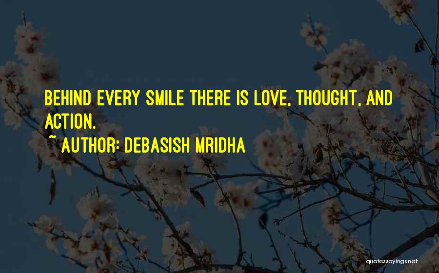 Debasish Mridha Quotes: Behind Every Smile There Is Love, Thought, And Action.