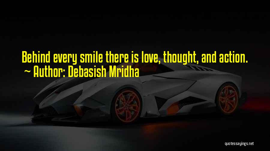 Debasish Mridha Quotes: Behind Every Smile There Is Love, Thought, And Action.