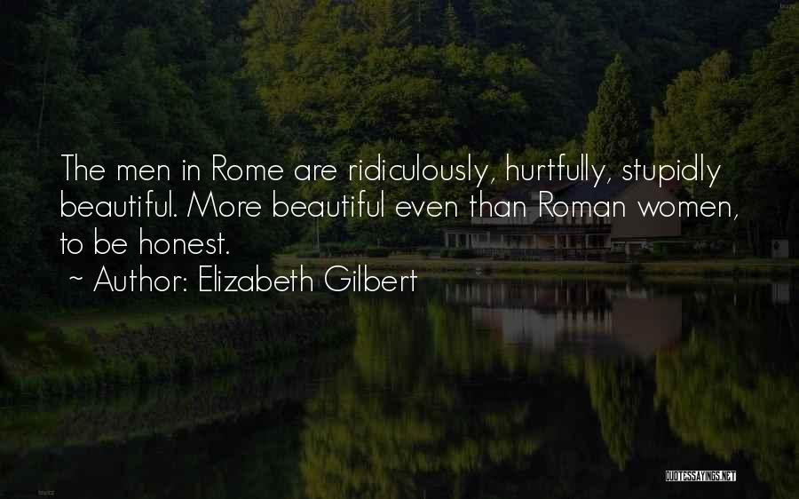 Elizabeth Gilbert Quotes: The Men In Rome Are Ridiculously, Hurtfully, Stupidly Beautiful. More Beautiful Even Than Roman Women, To Be Honest.