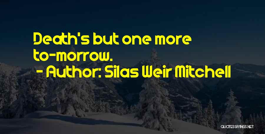 Silas Weir Mitchell Quotes: Death's But One More To-morrow.