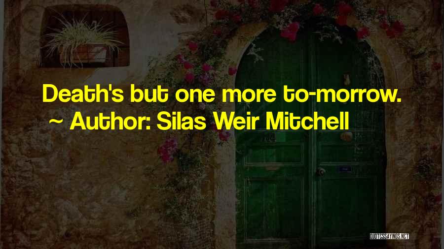 Silas Weir Mitchell Quotes: Death's But One More To-morrow.