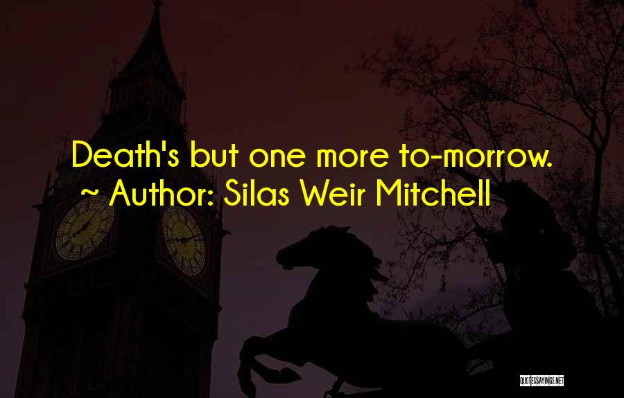 Silas Weir Mitchell Quotes: Death's But One More To-morrow.