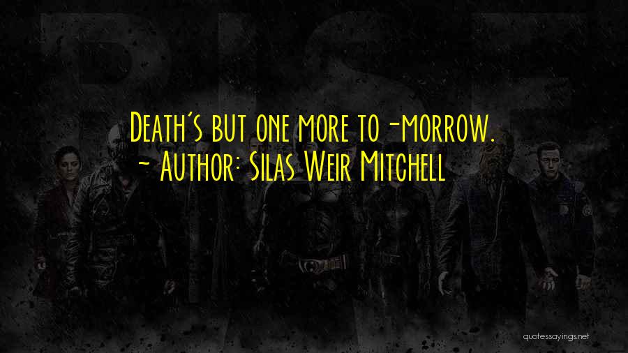 Silas Weir Mitchell Quotes: Death's But One More To-morrow.