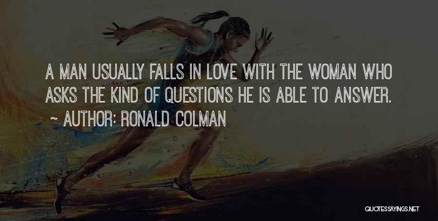 Ronald Colman Quotes: A Man Usually Falls In Love With The Woman Who Asks The Kind Of Questions He Is Able To Answer.