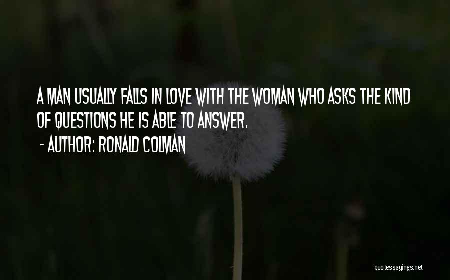 Ronald Colman Quotes: A Man Usually Falls In Love With The Woman Who Asks The Kind Of Questions He Is Able To Answer.