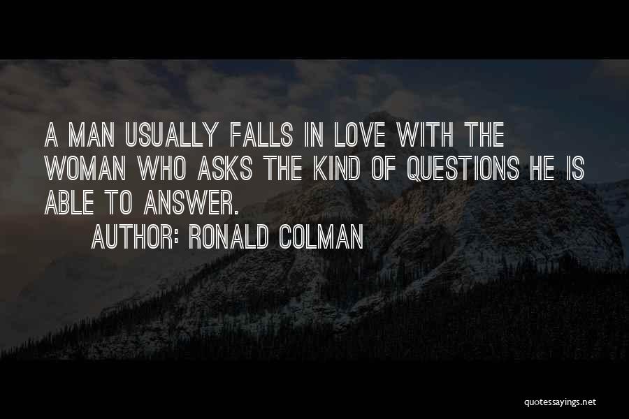 Ronald Colman Quotes: A Man Usually Falls In Love With The Woman Who Asks The Kind Of Questions He Is Able To Answer.