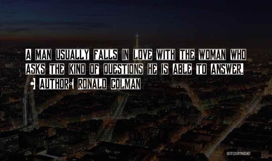 Ronald Colman Quotes: A Man Usually Falls In Love With The Woman Who Asks The Kind Of Questions He Is Able To Answer.