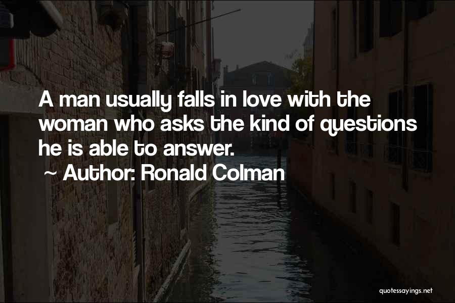 Ronald Colman Quotes: A Man Usually Falls In Love With The Woman Who Asks The Kind Of Questions He Is Able To Answer.