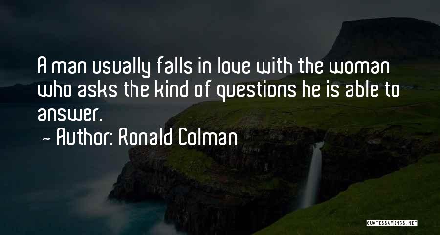 Ronald Colman Quotes: A Man Usually Falls In Love With The Woman Who Asks The Kind Of Questions He Is Able To Answer.