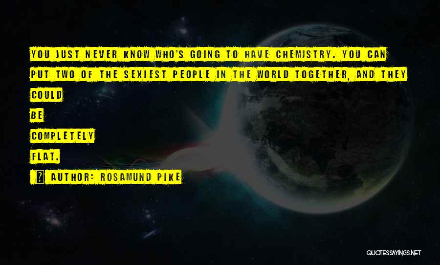 Rosamund Pike Quotes: You Just Never Know Who's Going To Have Chemistry. You Can Put Two Of The Sexiest People In The World