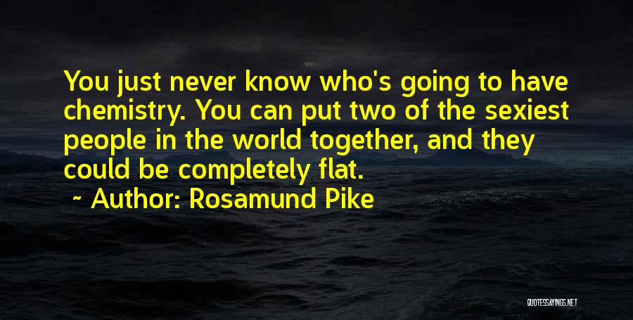 Rosamund Pike Quotes: You Just Never Know Who's Going To Have Chemistry. You Can Put Two Of The Sexiest People In The World