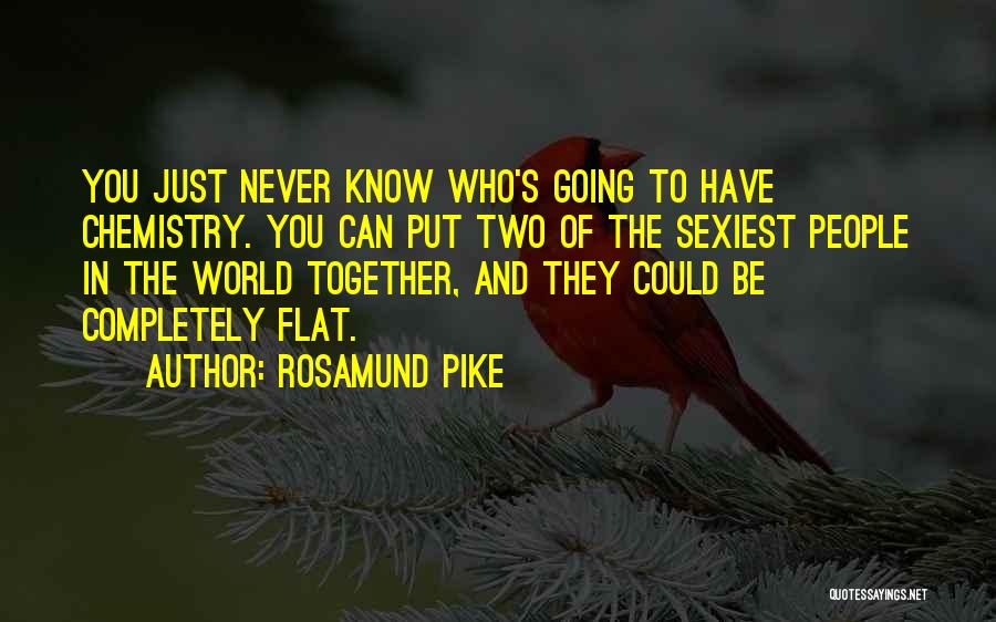 Rosamund Pike Quotes: You Just Never Know Who's Going To Have Chemistry. You Can Put Two Of The Sexiest People In The World