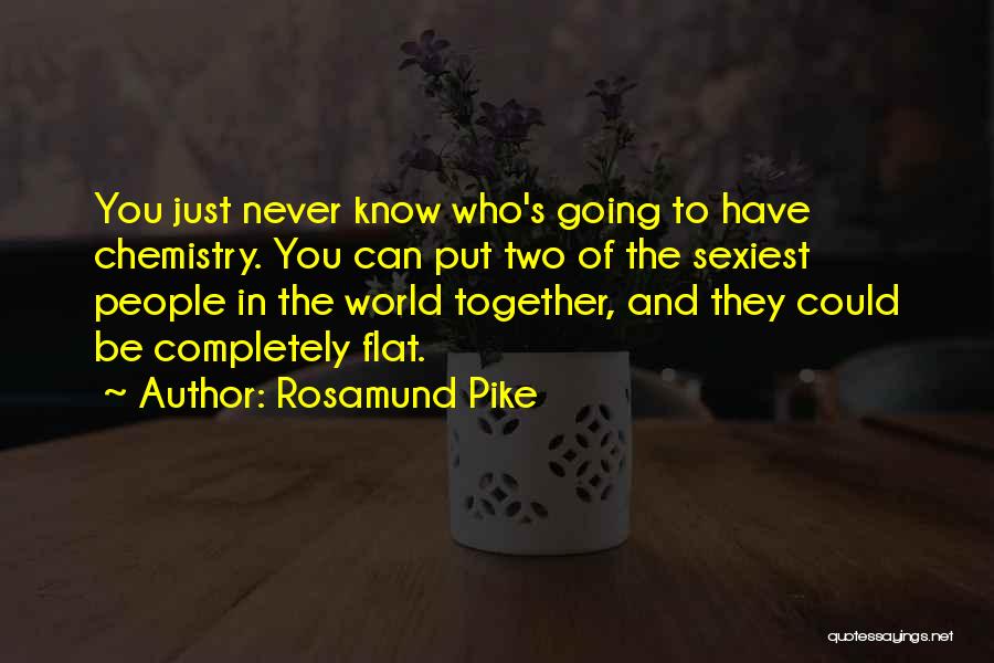 Rosamund Pike Quotes: You Just Never Know Who's Going To Have Chemistry. You Can Put Two Of The Sexiest People In The World