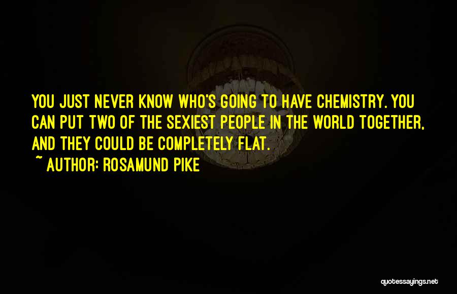 Rosamund Pike Quotes: You Just Never Know Who's Going To Have Chemistry. You Can Put Two Of The Sexiest People In The World