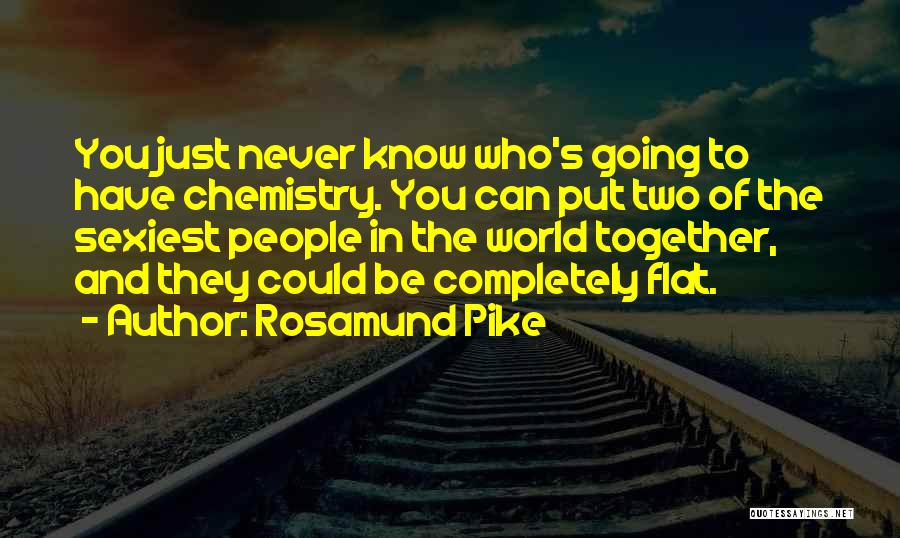 Rosamund Pike Quotes: You Just Never Know Who's Going To Have Chemistry. You Can Put Two Of The Sexiest People In The World