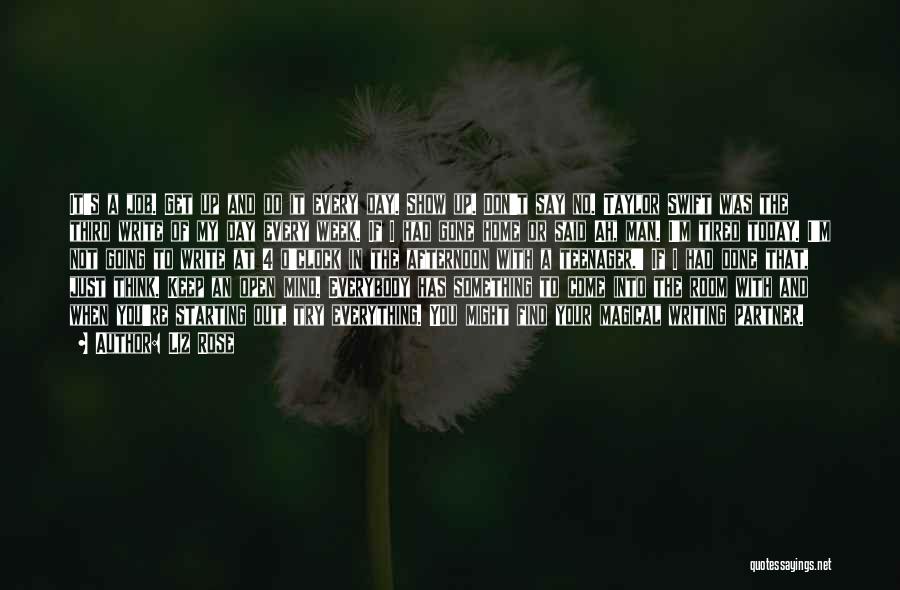 Liz Rose Quotes: It's A Job. Get Up And Do It Every Day. Show Up. Don't Say No. Taylor Swift Was The Third