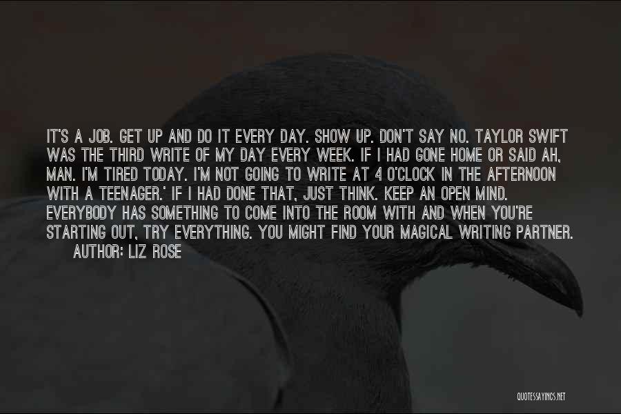 Liz Rose Quotes: It's A Job. Get Up And Do It Every Day. Show Up. Don't Say No. Taylor Swift Was The Third