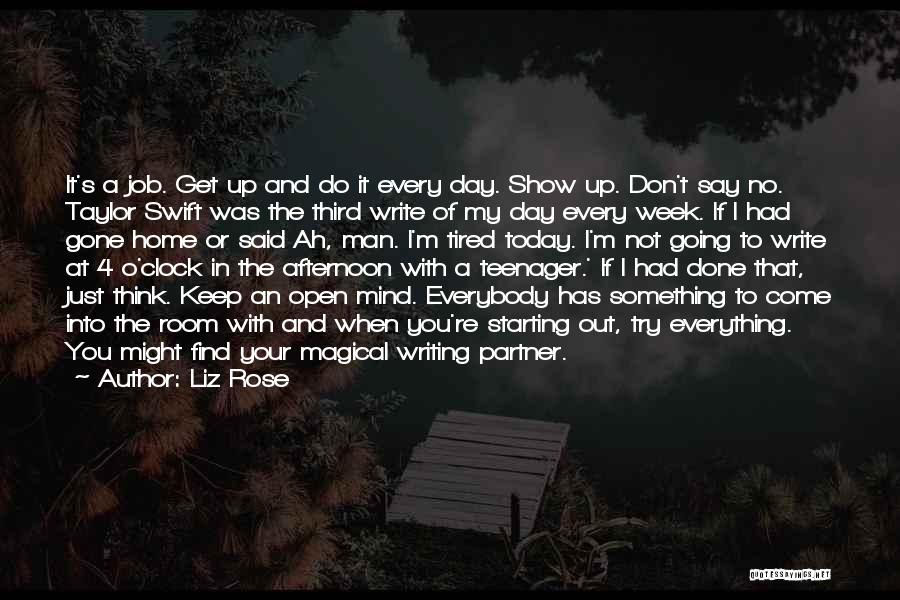 Liz Rose Quotes: It's A Job. Get Up And Do It Every Day. Show Up. Don't Say No. Taylor Swift Was The Third