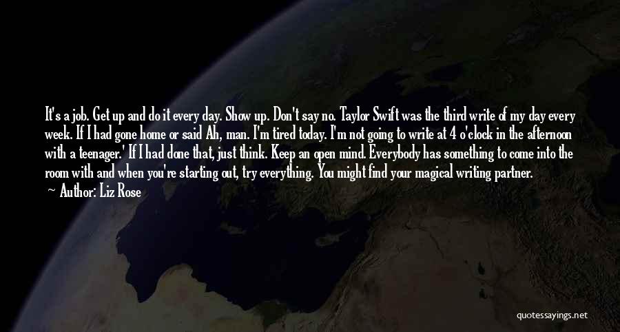 Liz Rose Quotes: It's A Job. Get Up And Do It Every Day. Show Up. Don't Say No. Taylor Swift Was The Third