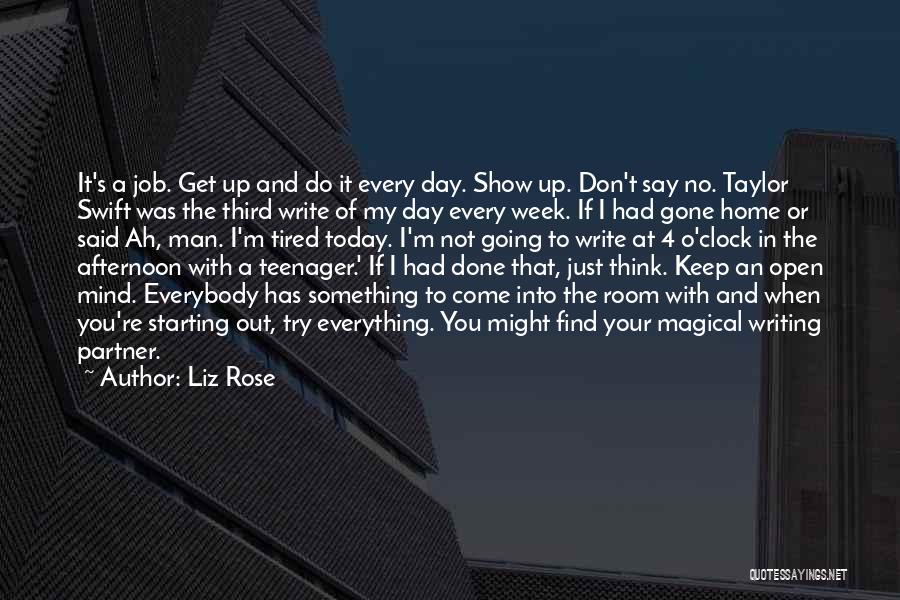 Liz Rose Quotes: It's A Job. Get Up And Do It Every Day. Show Up. Don't Say No. Taylor Swift Was The Third