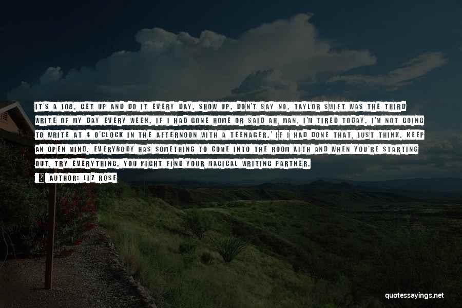 Liz Rose Quotes: It's A Job. Get Up And Do It Every Day. Show Up. Don't Say No. Taylor Swift Was The Third