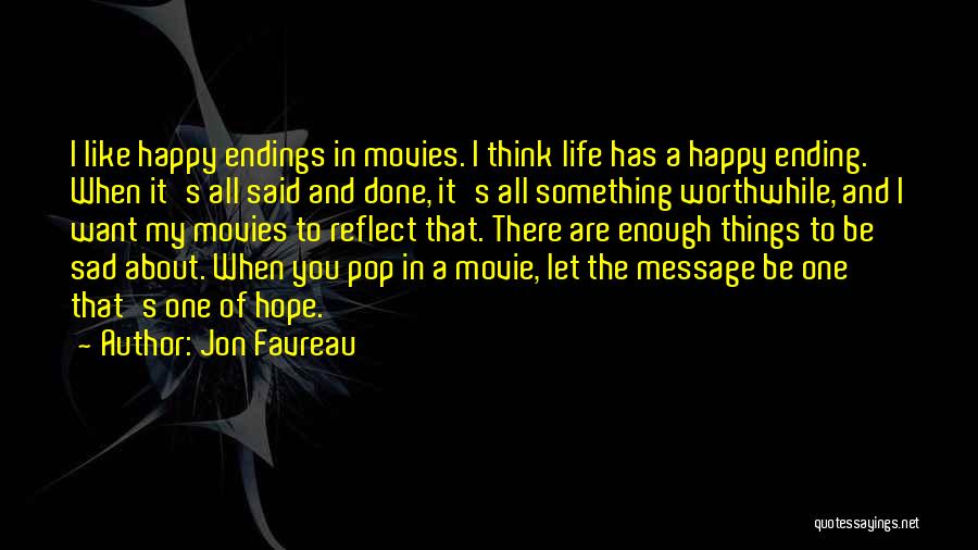 Jon Favreau Quotes: I Like Happy Endings In Movies. I Think Life Has A Happy Ending. When It's All Said And Done, It's