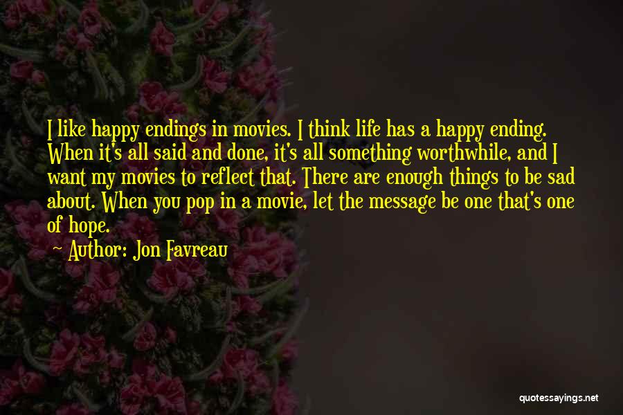 Jon Favreau Quotes: I Like Happy Endings In Movies. I Think Life Has A Happy Ending. When It's All Said And Done, It's