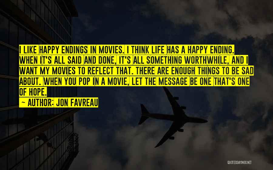 Jon Favreau Quotes: I Like Happy Endings In Movies. I Think Life Has A Happy Ending. When It's All Said And Done, It's