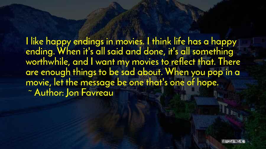 Jon Favreau Quotes: I Like Happy Endings In Movies. I Think Life Has A Happy Ending. When It's All Said And Done, It's