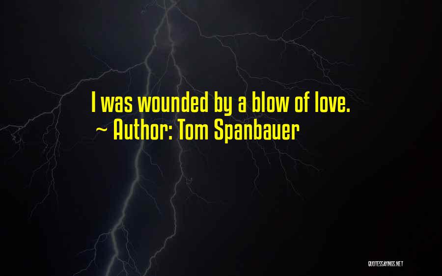 Tom Spanbauer Quotes: I Was Wounded By A Blow Of Love.