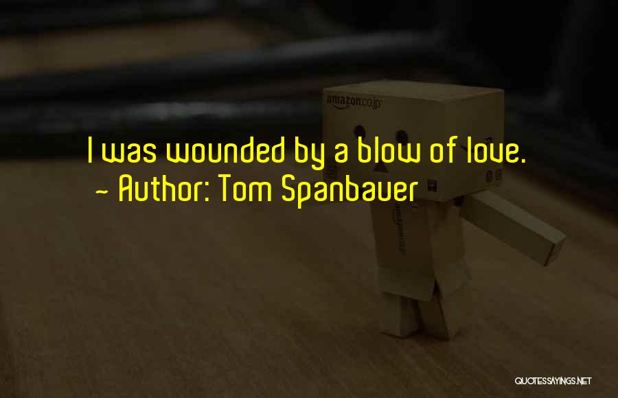 Tom Spanbauer Quotes: I Was Wounded By A Blow Of Love.