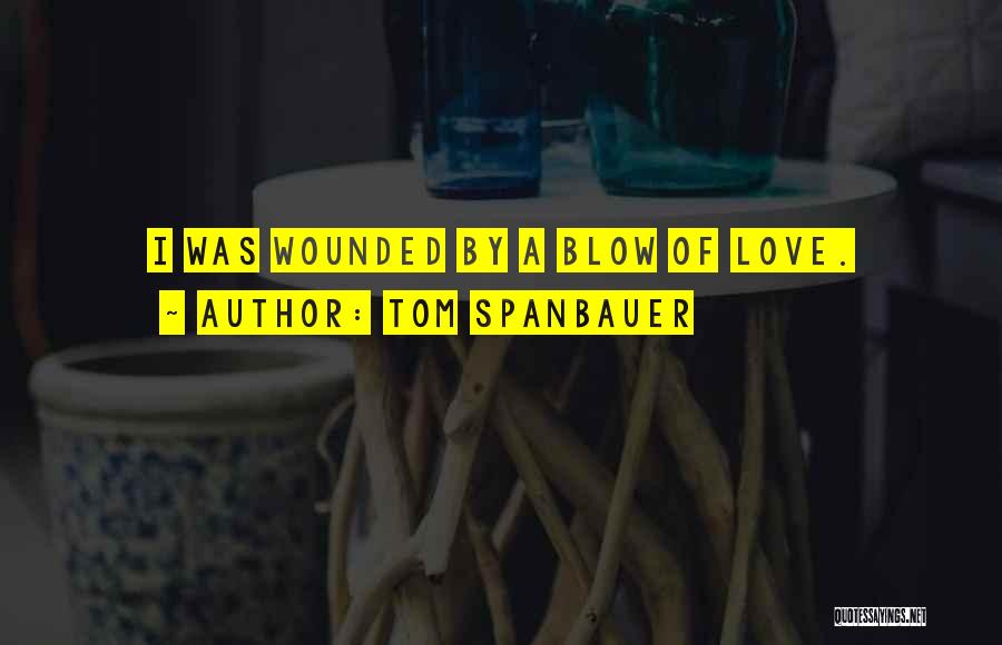 Tom Spanbauer Quotes: I Was Wounded By A Blow Of Love.